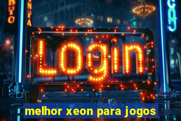 melhor xeon para jogos